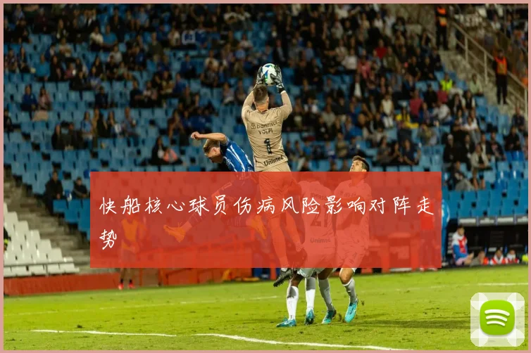快船核心球员伤病风险影响对阵走势