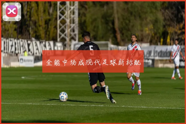 全能中场成现代足球新标配