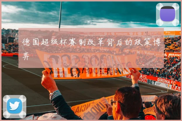 德国超级杯赛制改革背后的政策博弈