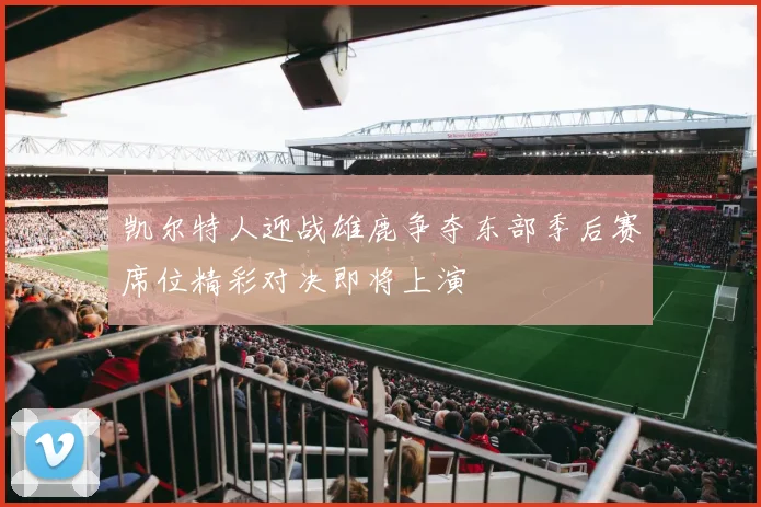 凯尔特人迎战雄鹿争夺东部季后赛席位精彩对决即将上演