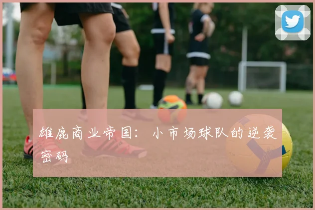 雄鹿商业帝国：小市场球队的逆袭密码