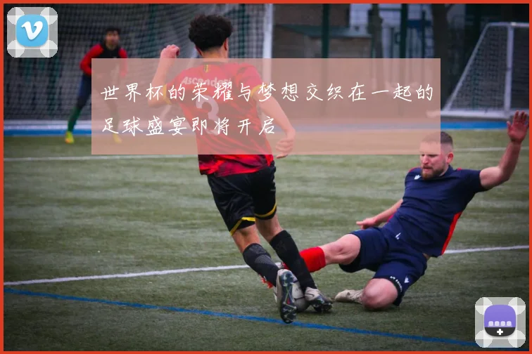 世界杯的荣耀与梦想交织在一起的足球盛宴即将开启