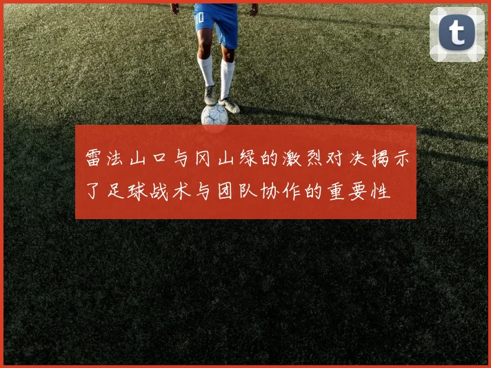 雷法山口与冈山绿的激烈对决揭示了足球战术与团队协作的重要性