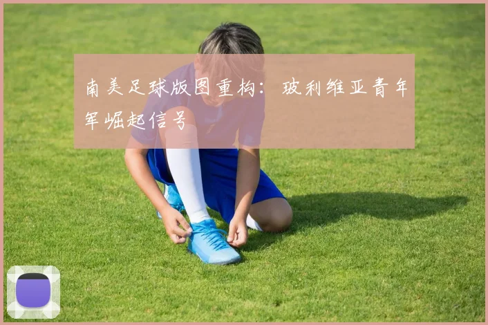 南美足球版图重构：玻利维亚青年军崛起信号