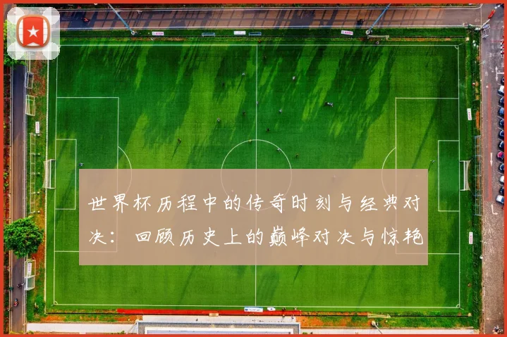 世界杯历程中的传奇时刻与经典对决：回顾历史上的巅峰对决与惊艳瞬间
