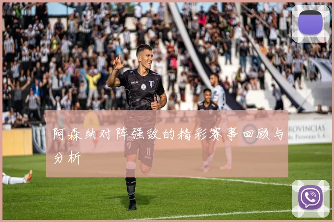 阿森纳对阵强敌的精彩赛事回顾与分析